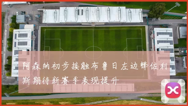 阿森纳初步接触布鲁日左边锋佐利斯期待新赛季表现提升
